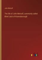The life of John Metcalf, commonly called Blind Jack of Knaresborough 3368938967 Book Cover
