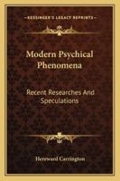 Modern Psychical Phenomena: Recent Researches And Speculations 1508811261 Book Cover