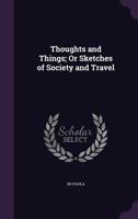 Thoughts and Things; Or Sketches of Society and Travel 1165684578 Book Cover