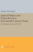 Judicial politics and urban revolt in seventeenth-century France: The Parlement of Aix, 1629-1659 0691609349 Book Cover
