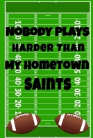 Nobody Plays Harder Than My Hometown Saints: Football Playbook For Football Coaches, Fantasy Football Players, and Die-hard Football Fans. Draw Up ... Use As Your Daily Planner and Organizer 1675605041 Book Cover