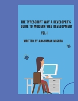 The TypeScript Way: A Developer’s Guide to Modern Web Development VOL-I (Web Programming) B0FB9FPYFM Book Cover