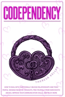 Codependency: How to Deal with Emotionally Abusive Relationships and Toxic People. Manage Negative Thoughts, Free Yourself from Narcissistic Abuses, Improve Your Communication Skills, and Much More. 1801208883 Book Cover