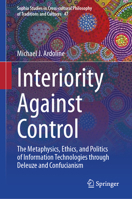 Interiority Against Control: The Metaphysics, Ethics, and Politics of Information Technologies through Deleuze and Confucianism (Sophia Studies in ... Philosophy of Traditions and Cultures, 47) 3032162440 Book Cover