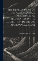 The Development of the American Rail and Track, As Illutrated by the Collection in the U.S. National Museum 1020066393 Book Cover