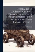 Determining Logistics Ground Support Manpower Requirements for a Reusable Military Launch Vehicle 1025096495 Book Cover