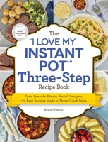 The "I Love My Instant Pot" Three-Step Recipe Book: From Pancake Bites to Ravioli Lasagna, 175 Easy Recipes Made in Three Quick Steps 1507219822 Book Cover