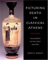 Picturing Death in Classical Athens: The Evidence of the White Lekythoi (Cambridge Studies in Classical Art and Iconography) 0521820162 Book Cover