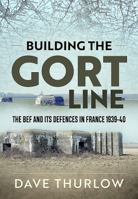 Building the Gort Line: The Bef and Its Defences in France 1939-40 1911628763 Book Cover