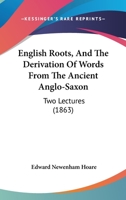 English Roots and the Derivation of Words From the Ancient Anglo-Saxon Two Lectures 1104740613 Book Cover