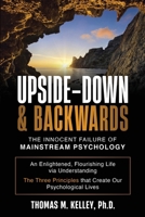 Upside-Down & Backwards: The Innocent Failure of Mainstream Psychology: An Enlightened, Flourishing Life via Understanding The Three Principles that Create Our Psychological Lives B0BL5CTJPD Book Cover