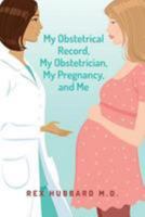 My Obstetrical Record, My Obstetrician, My Pregnancy, and Me 1495948773 Book Cover