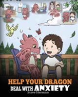 Help Your Dragon Deal With Anxiety: Train Your Dragon To Overcome Anxiety. A Cute Children Story To Teach Kids How To Deal With Anxiety, Worry And Fear. 1948040689 Book Cover