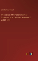Proceedings of the National Railroad Convention at St. Louis, Mo. November 23 and 24, 1875 3385384052 Book Cover