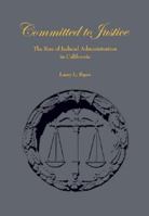 Committed to Justice: The Rise of Judicial Administration in California 0972139419 Book Cover