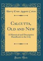 Calcutta, Old and New: A Historical and Descriptive Handbook to the City (Classic Reprint) 0266531083 Book Cover