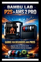 Bambu labs P2s & AMS 2 PRO User Guide For Beginners and Pros: Step-by-step setup and operation manual for your 3D printer and Automatic material ... and automated management. (Tech Made Easy) B0GH8F3GKQ Book Cover