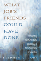What Job's Friends Could Have Done: Facilitating Post-Traumatic Remaking in the Theodrama of Salvation B0FN9PSLKM Book Cover