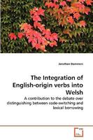 The Integration of English-origin verbs into Welsh: A contribution to the debate over distinguishing between code-switching and lexical borrowing 3639261755 Book Cover