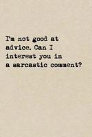 I'm Not Good At Advice. Can I Interest You In A Sarcastic Comment?: A Cute + Funny Notebook Sarcasm Gifts Cool Gag Gifts For Funny People 1077959931 Book Cover