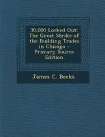 30,000 Locked Out: The Great Strike of the Building Trades in Chicago - Primary Source Edition 1294416081 Book Cover