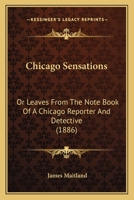 Chicago Sensations or Leaves from the Note Book of a Chicago Reporter and Detective 0548815372 Book Cover