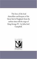 The Lives of the Lord Chancellors and Keepers of the Great Seal of England, from the Earliest Times Till the Reign of King George IV. by John Lord CAM 1425556159 Book Cover