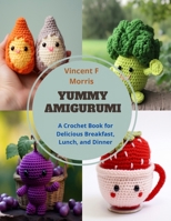 Yummy Amigurumi: A Crochet Book for Delicious Breakfast, Lunch, and Dinner B0CQDDLB5Y Book Cover
