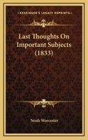 Last Thoughts, on Important Subjects, in Three Parts: I. Man's Liability to Sin, II. Supplemental Illustrations, III. Man's Capacity to Obey (Classic Reprint) 1103453432 Book Cover