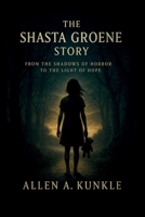 The Shasta Groene Story: From the Shadows of Horror to the Light of Hope B0FKN8VZ2D Book Cover
