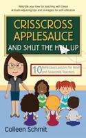 Crisscross Applesauce and Shut the Hell Up: 10 Reflective Lessons for New and Seasoned Teachers 0997350814 Book Cover