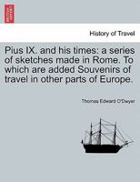 Pius IX. and his times: a series of sketches made in Rome. To which are added Souvenirs of travel in other parts of Europe. 1241501149 Book Cover