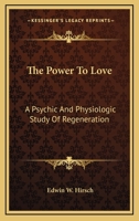 The Power To Love: A Psychic And Physiologic Study Of Regeneration 1163194964 Book Cover