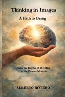 Thinking in Images: A Path to Being: From the Depths of the Mind to the Present Moment 1105456331 Book Cover