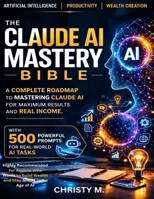 The Claude AI Mastery Bible: A Complete Roadmap to Mastering Claude AI for Maximum Results and Real Income. (The Claude AI Mastery Series) B0GS5B8L33 Book Cover