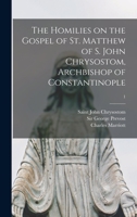 The Homilies of S. John Chrysostom, Archbishop of Constantinople, On the Gospel of St. Matthew; Volume 1 1017185115 Book Cover