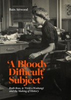 'A Bloody Difficult Subject': Ruth Ross, te Tirit o Waitangi and the Making of History 1869409825 Book Cover