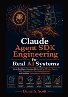 Claude Agent SDK Engineering for Real AI Systems: Create Intelligent Agents with Tool Use, Memory Layers, MCP Connectivity, Permission Control, and Scalable Automation Architectures B0H6TW1NRZ Book Cover