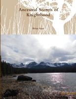 Ancestral Secrets of Knighthood: Knighthoods Secrets Revealed 1300050039 Book Cover