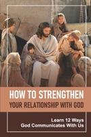 How To Strengthen Your Relationship With God: Learn 12 Ways God Communicates With Us: What Is Healing In The Bible B099BYDR2N Book Cover