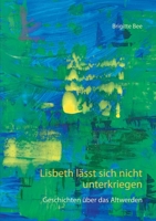 Lisbeth lässt sich nicht unterkriegen: Geschichten über das Altwerden 3752661968 Book Cover