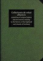 Collectanea de Rebus Albanicis Consisting of Original Papers and Documents Relating to the History of the Highland and Islands of Scotland 5518688415 Book Cover