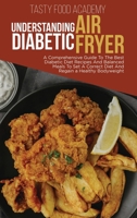 Understanding Diabetic Air Fryer: A Compr ehensive Guide To The Best Diabetic Diet Recipes And Balanced Meals To Set A Correct Diet And Regain a Healthy Bodyweight 1801760934 Book Cover