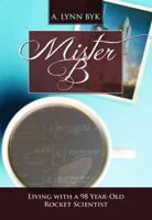 Mister B: Living with a 98-Year-Old Rocket Scientist 0997162503 Book Cover