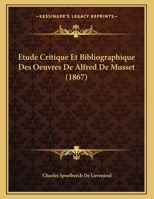 Étude critique et bibliographique des oeuvres de Alfred de Musset pouvant servir d'appendice à l'édition dite de souscription 2013031297 Book Cover