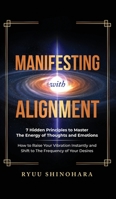 Manifesting with Alignment: 7 Hidden Principles to Master the Energy of Thoughts and Emotions - How to Raise Your Vibration Instantly and Shift to The Frequency of Your Desires 1954596073 Book Cover