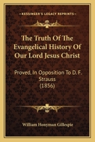 The Truth Of The Evangelical History Of Our Lord Jesus Christ: Proved, In Opposition To D. F. Strauss 1166299708 Book Cover