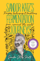 Sandor Katz’s Fermentation Journeys: Recipes, Techniques, and Traditions from around the World 1645020347 Book Cover