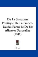 De La Situation Politique De La France: De Ses Partis Et De Ses Aliances Naturalles (1841) 1160398151 Book Cover