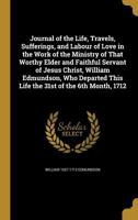 Journal of the Life, Travels, Sufferings, and Labour of Love in the Work of the Ministry of That Worthy Elder and Faithful Servant of Jesus Christ, ... This Life the 31st of the 6th Month, 1712 1371162638 Book Cover